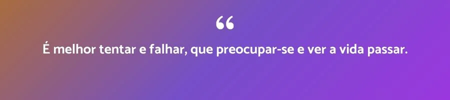 Citação inspiradora sobre coragem: É melhor tentar e falhar, que preocupar-se e ver a vida passar.