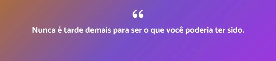 Citação inspiradora de George Eliot: Nunca é tarde demais para ser o que você poderia ter sido.